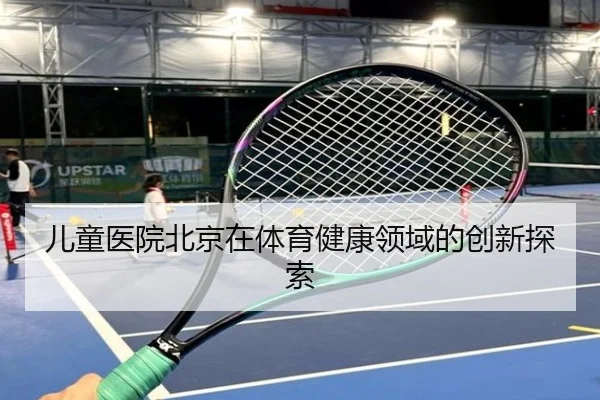 儿童医院北京在体育健康领域的创新探索