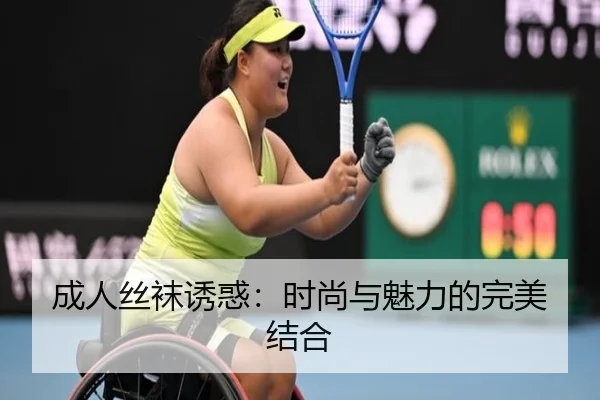 成人丝袜诱惑：时尚与魅力的完美结合